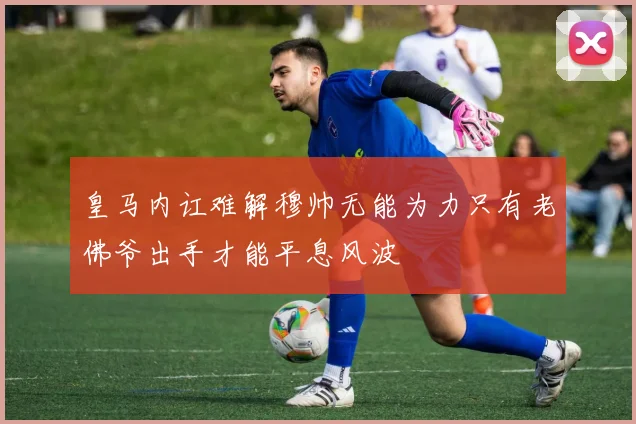 皇马内讧难解穆帅无能为力只有老佛爷出手才能平息风波