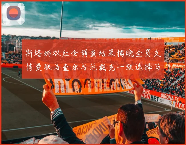 斯塔姆双红会调查结果揭晓全员支持曼联马奎尔与范戴克一致选择马奎尔