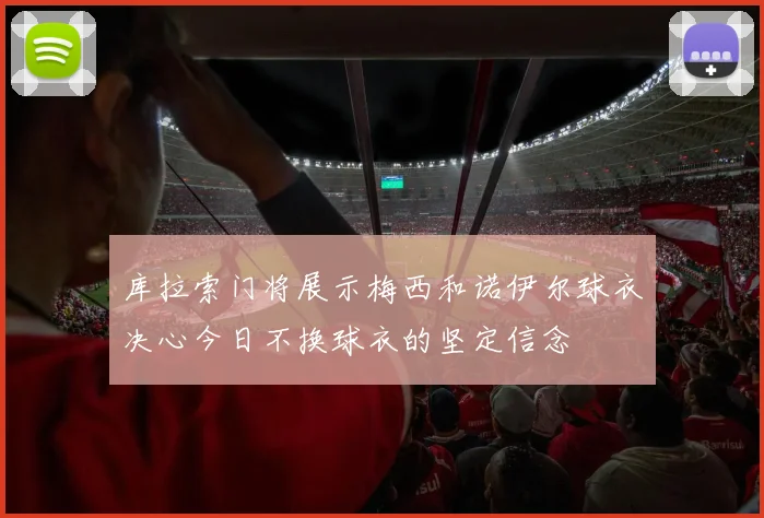 库拉索门将展示梅西和诺伊尔球衣决心今日不换球衣的坚定信念