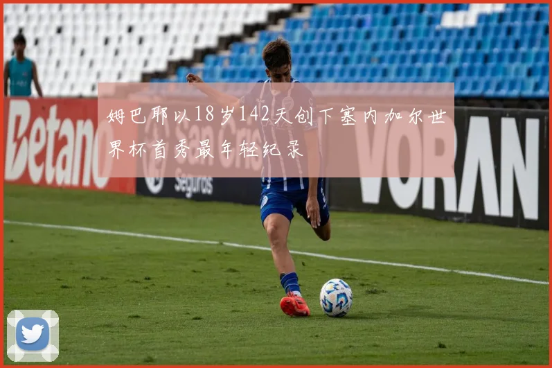 姆巴耶以18岁142天创下塞内加尔世界杯首秀最年轻纪录