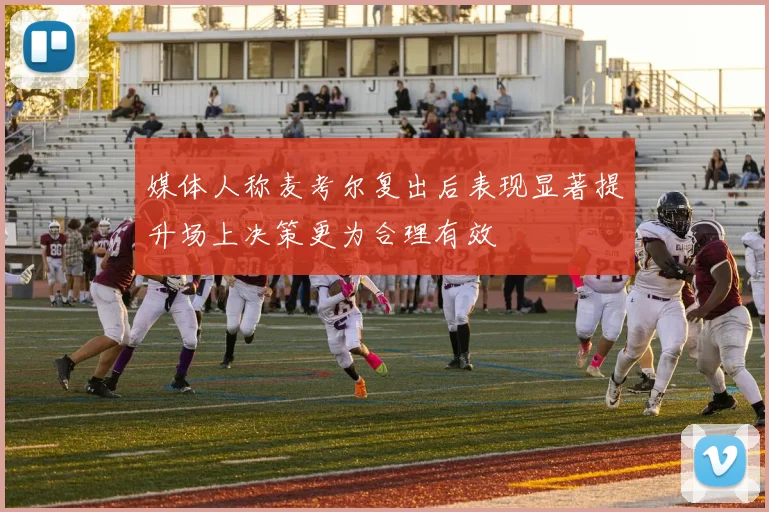 媒体人称麦考尔复出后表现显著提升场上决策更为合理有效