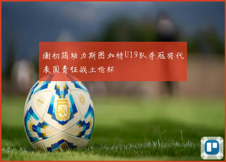 谢初筠助力斯图加特U19队夺冠将代表国青征战土伦杯