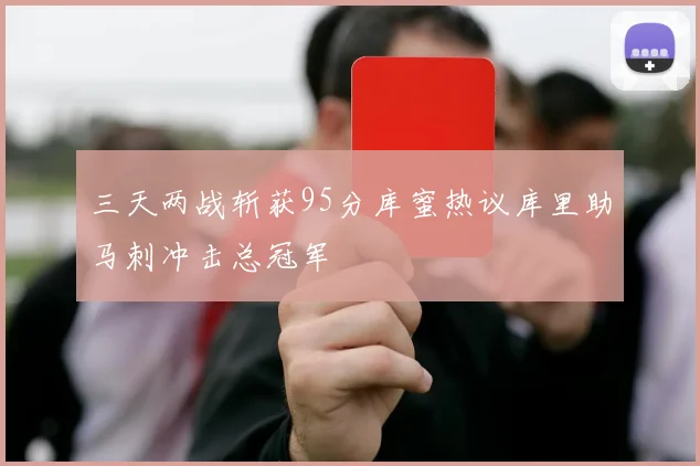 三天两战斩获95分库蜜热议库里助马刺冲击总冠军